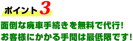 面倒な廃車手続きを無料で代行！お客様にかかる手間は最低限です！