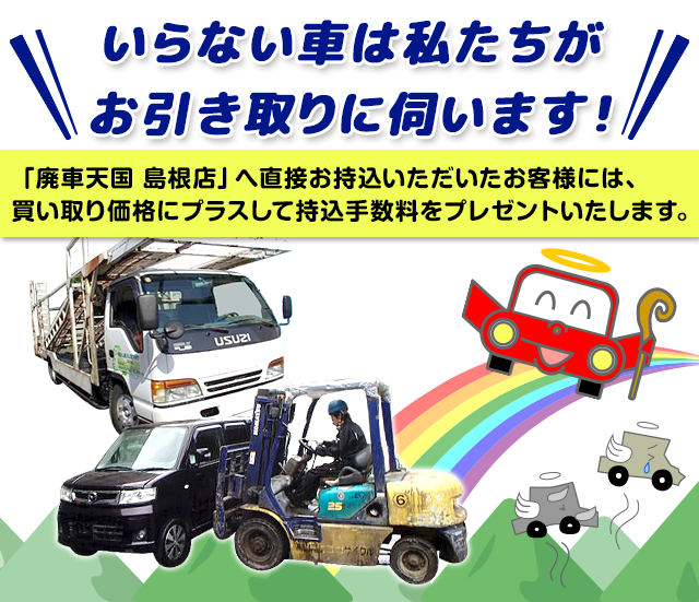 「廃車天国 島根店」へ直接お持込いただいたお客様には、買い取り価格にプラスして持込手数料をプレゼントいたします。