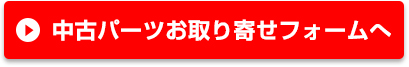 中古パーツお取り寄せフォームへ