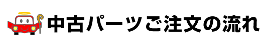 中古パーツご注文の流れ